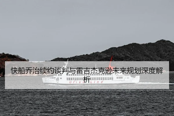 快船乔治续约谈判与雷吉杰克逊未来规划深度解析