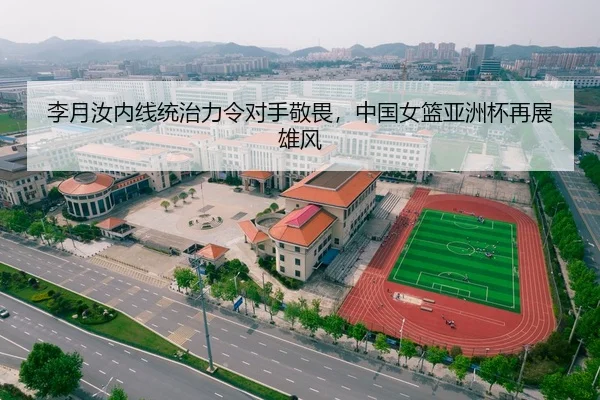 李月汝内线统治力令对手敬畏，中国女篮亚洲杯再展雄风
