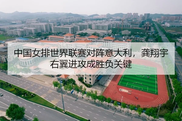 中国女排世界联赛对阵意大利，龚翔宇右翼进攻成胜负关键