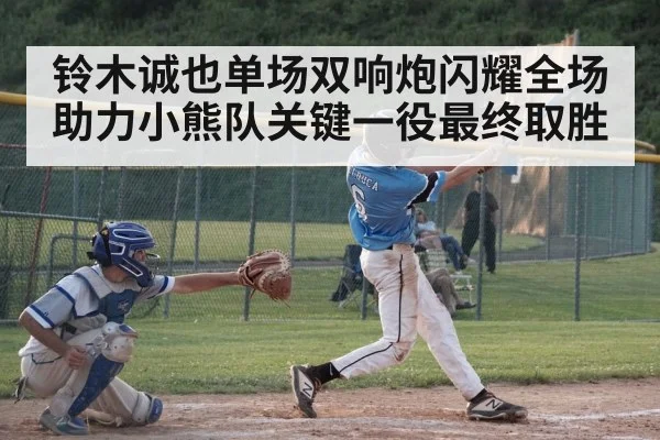 铃木诚也单场双响炮闪耀全场助力小熊队关键一役最终取胜