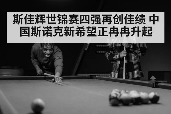 斯佳辉世锦赛四强再创佳绩 中国斯诺克新希望正冉冉升起