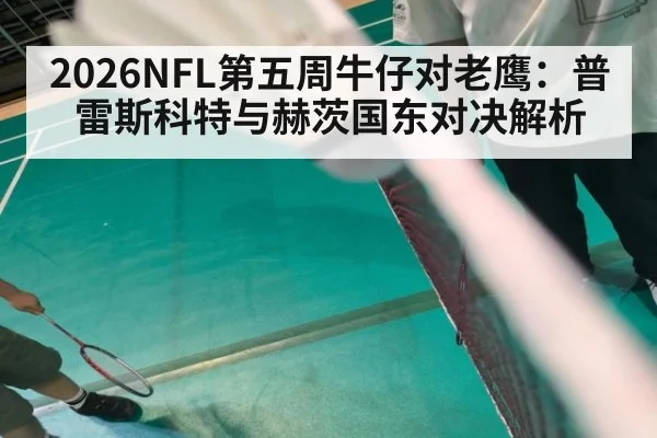 2026NFL第五周牛仔对老鹰：普雷斯科特与赫茨国东对决解析